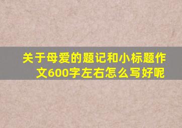 关于母爱的题记和小标题作文600字左右怎么写好呢