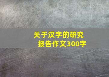 关于汉字的研究报告作文300字