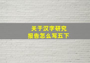 关于汉字研究报告怎么写五下