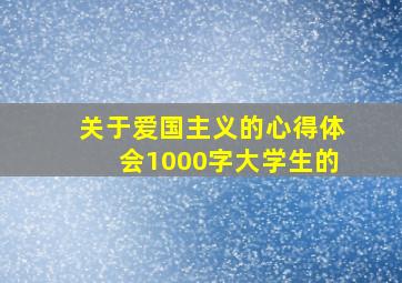 关于爱国主义的心得体会1000字大学生的