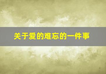 关于爱的难忘的一件事