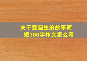 关于爱迪生的故事简短100字作文怎么写