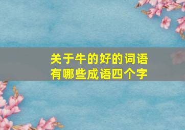 关于牛的好的词语有哪些成语四个字