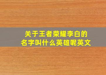 关于王者荣耀李白的名字叫什么英雄呢英文