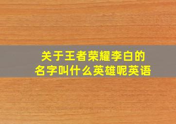 关于王者荣耀李白的名字叫什么英雄呢英语