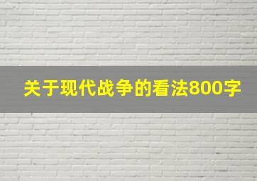 关于现代战争的看法800字