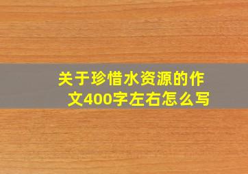 关于珍惜水资源的作文400字左右怎么写