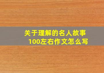 关于理解的名人故事100左右作文怎么写