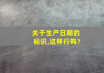 关于生产日期的标识,这样行吗?