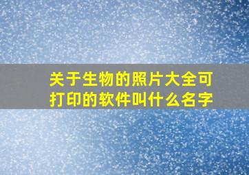 关于生物的照片大全可打印的软件叫什么名字