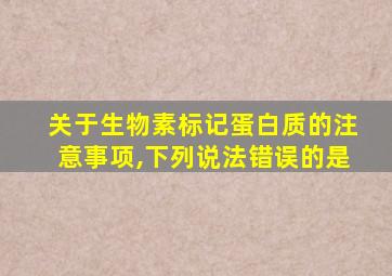 关于生物素标记蛋白质的注意事项,下列说法错误的是