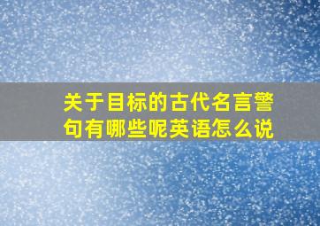 关于目标的古代名言警句有哪些呢英语怎么说