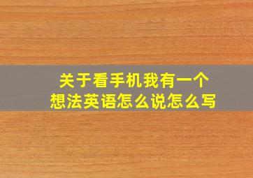 关于看手机我有一个想法英语怎么说怎么写