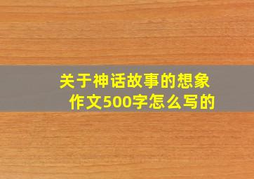 关于神话故事的想象作文500字怎么写的