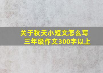 关于秋天小短文怎么写三年级作文300字以上