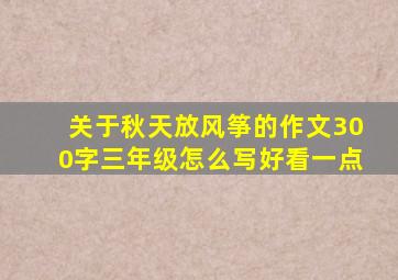 关于秋天放风筝的作文300字三年级怎么写好看一点