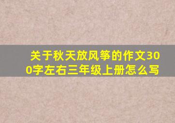 关于秋天放风筝的作文300字左右三年级上册怎么写