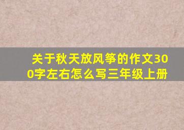 关于秋天放风筝的作文300字左右怎么写三年级上册