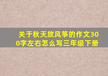 关于秋天放风筝的作文300字左右怎么写三年级下册