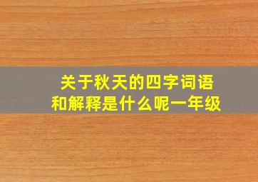 关于秋天的四字词语和解释是什么呢一年级