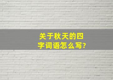 关于秋天的四字词语怎么写?