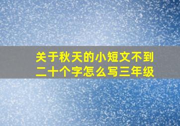 关于秋天的小短文不到二十个字怎么写三年级