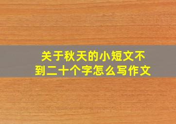 关于秋天的小短文不到二十个字怎么写作文