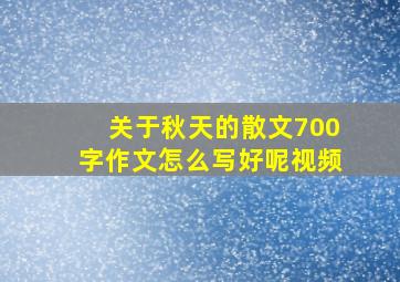 关于秋天的散文700字作文怎么写好呢视频