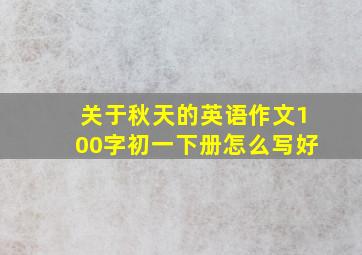 关于秋天的英语作文100字初一下册怎么写好