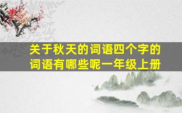 关于秋天的词语四个字的词语有哪些呢一年级上册