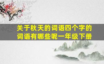 关于秋天的词语四个字的词语有哪些呢一年级下册