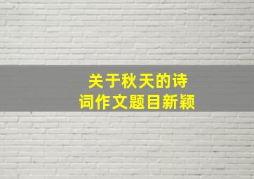 关于秋天的诗词作文题目新颖