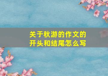 关于秋游的作文的开头和结尾怎么写