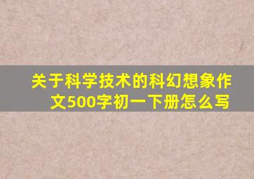 关于科学技术的科幻想象作文500字初一下册怎么写