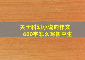 关于科幻小说的作文600字怎么写初中生