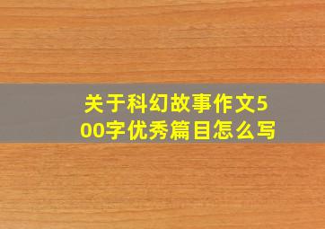 关于科幻故事作文500字优秀篇目怎么写