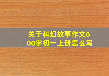 关于科幻故事作文600字初一上册怎么写