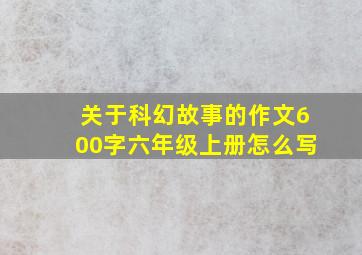 关于科幻故事的作文600字六年级上册怎么写