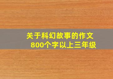 关于科幻故事的作文800个字以上三年级