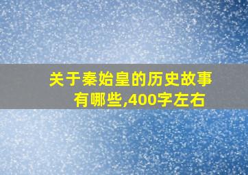 关于秦始皇的历史故事有哪些,400字左右