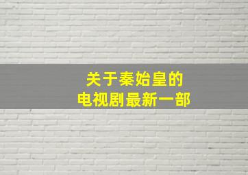 关于秦始皇的电视剧最新一部