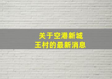 关于空港新城王村的最新消息