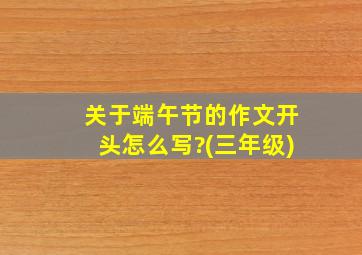 关于端午节的作文开头怎么写?(三年级)