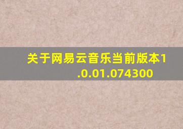 关于网易云音乐当前版本1.0.01.074300