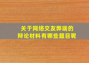 关于网络交友弊端的辩论材料有哪些题目呢