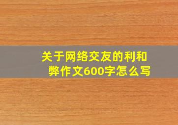 关于网络交友的利和弊作文600字怎么写