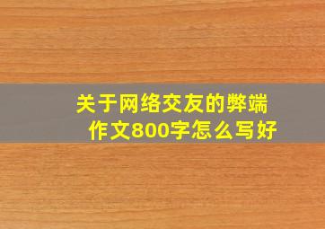 关于网络交友的弊端作文800字怎么写好