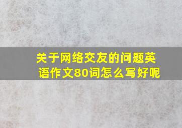 关于网络交友的问题英语作文80词怎么写好呢