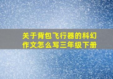 关于背包飞行器的科幻作文怎么写三年级下册