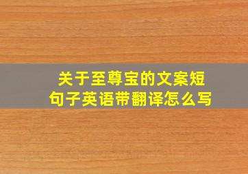 关于至尊宝的文案短句子英语带翻译怎么写